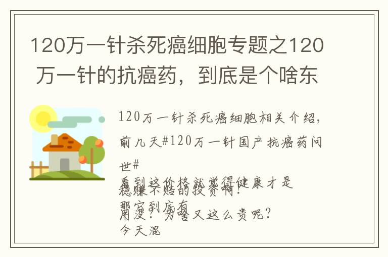 120万一针杀死癌细胞专题之120 万一针的抗癌药,到底是个啥东西?有啥作用?凭啥这么贵呢?