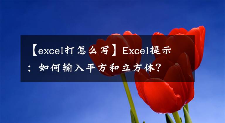 【excel打怎么写】Excel提示：如何输入平方和立方体？