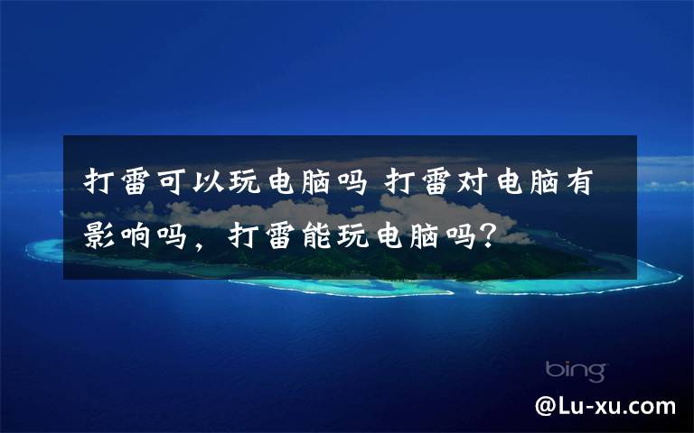 打雷可以玩电脑吗 打雷对电脑有影响吗,打雷能玩电脑吗?