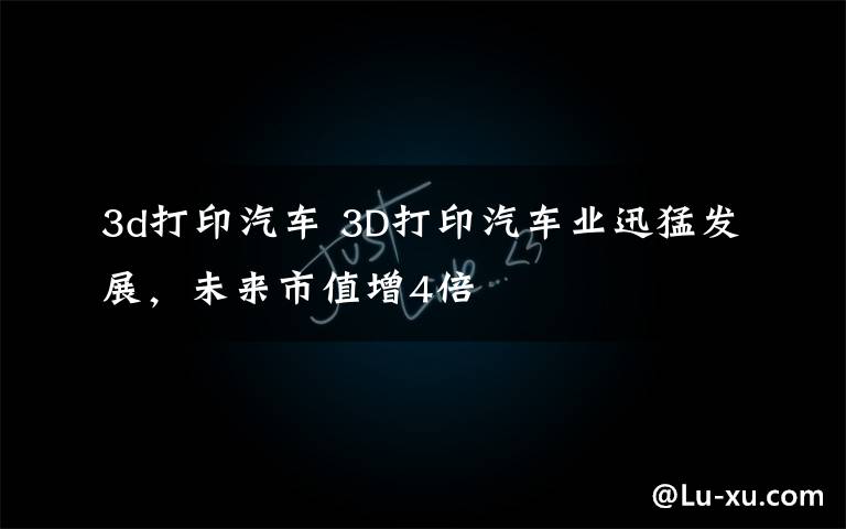 3d打印汽车 3D打印汽车业迅猛发展,未来市值增4倍