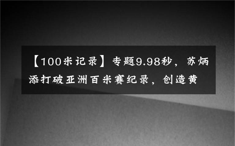 【100米记录】专题9.98秒，苏炳添打破亚洲百米赛纪录，创造黄种人的神话，一战封神