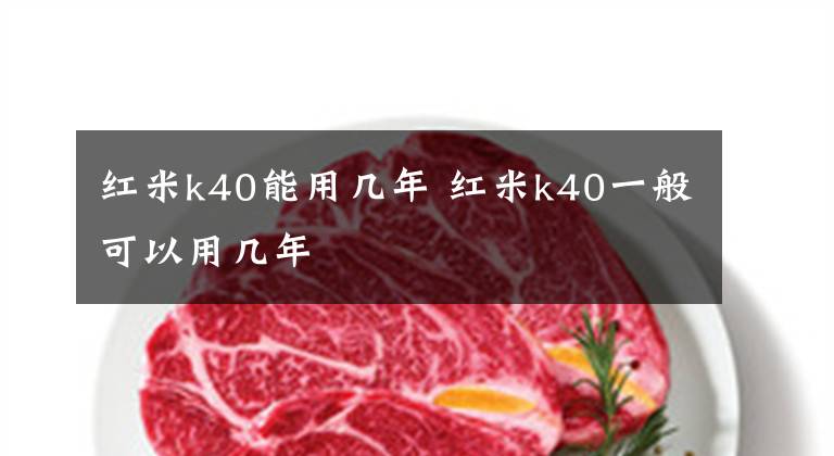 红米k40能用几年 红米k40一般可以用几年