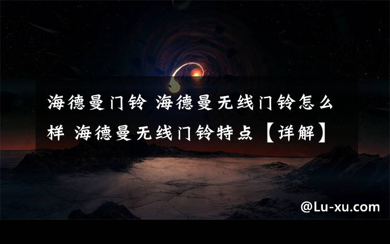 海德曼门铃 海德曼无线门铃怎么样 海德曼无线门铃特点【详解】