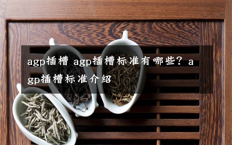 agp插槽 agp插槽标准有哪些?agp插槽标准介绍