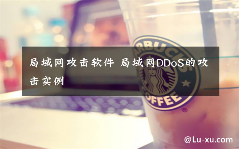 局域网攻击软件 局域网DDoS的攻击实例