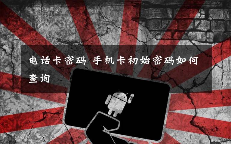 电话卡密码 手机卡初始密码如何查询