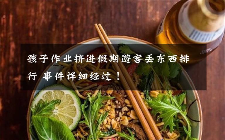 孩子作业挤进假期游客丢东西排行 事件详细经过!