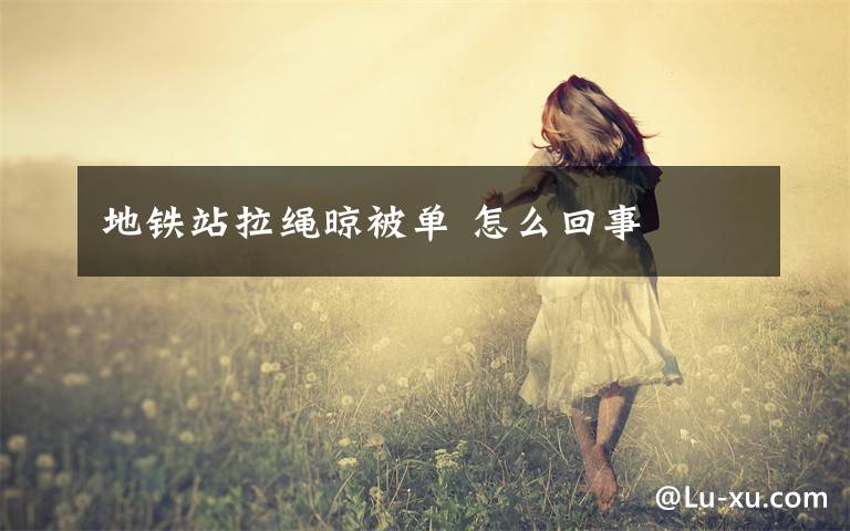 地铁站拉绳晾被单 怎么回事