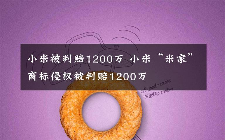 小米被判赔1200万 小米“米家”商标侵权被判赔1200万