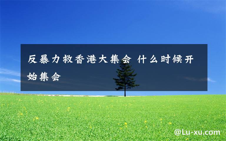 反暴力救香港大集会 什么时候开始集会