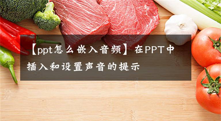 【ppt怎么嵌入音频】在PPT中插入和设置声音的提示