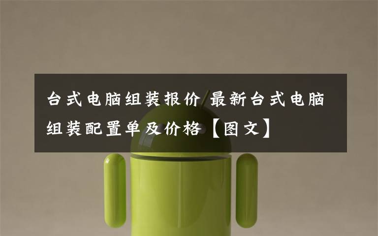 台式电脑组装报价 最新台式电脑组装配置单及价格【图文】
