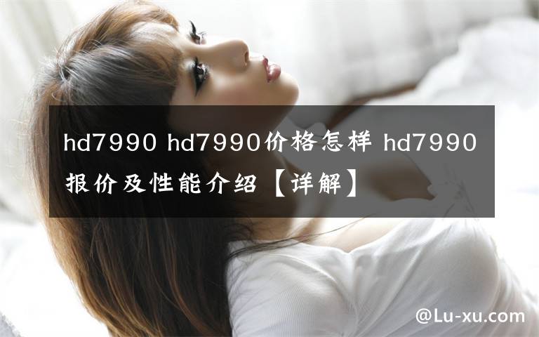 hd7990 hd7990价格怎样 hd7990报价及性能介绍【详解】