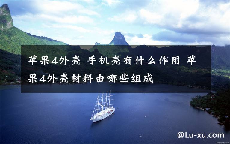 苹果4外壳 手机壳有什么作用 苹果4外壳材料由哪些组成