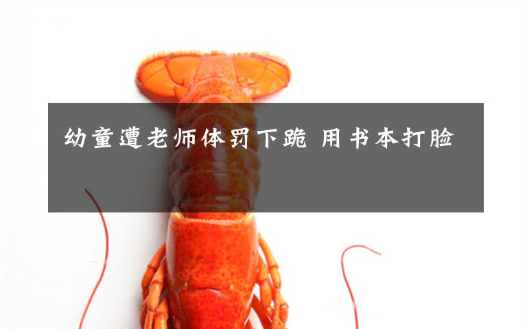 幼童遭老师体罚下跪 用书本打脸