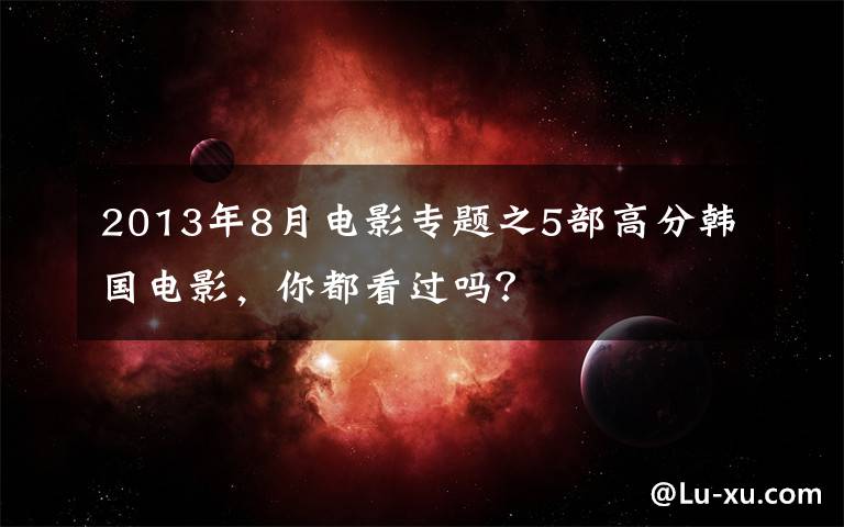 2013年8月电影专题之5部高分韩国电影,你都看过吗?