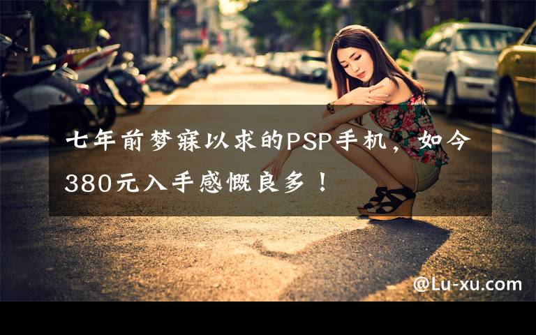 七年前梦寐以求的PSP手机,如今380元入手感慨良多!