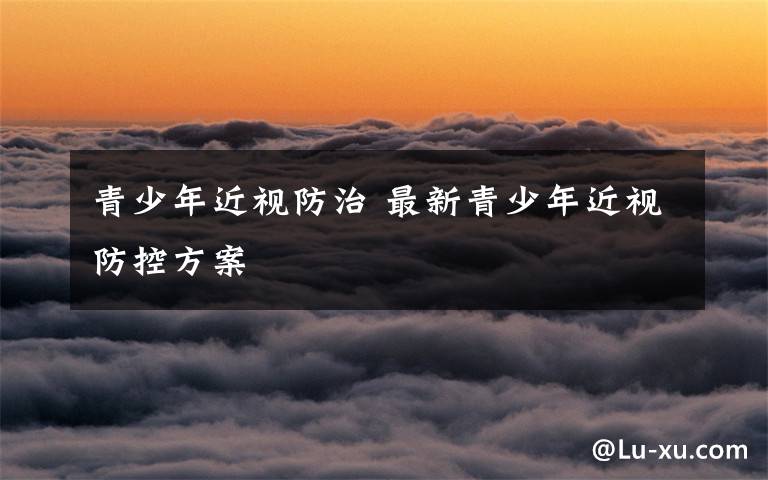 青少年近视防治 最新青少年近视防控方案