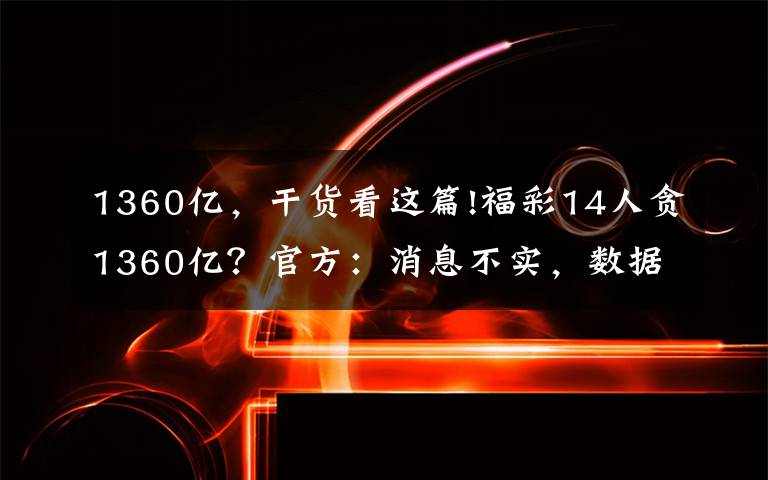 1360亿,干货看这篇!福彩14人贪1360亿?官方:消息不实,数据尚不便公开