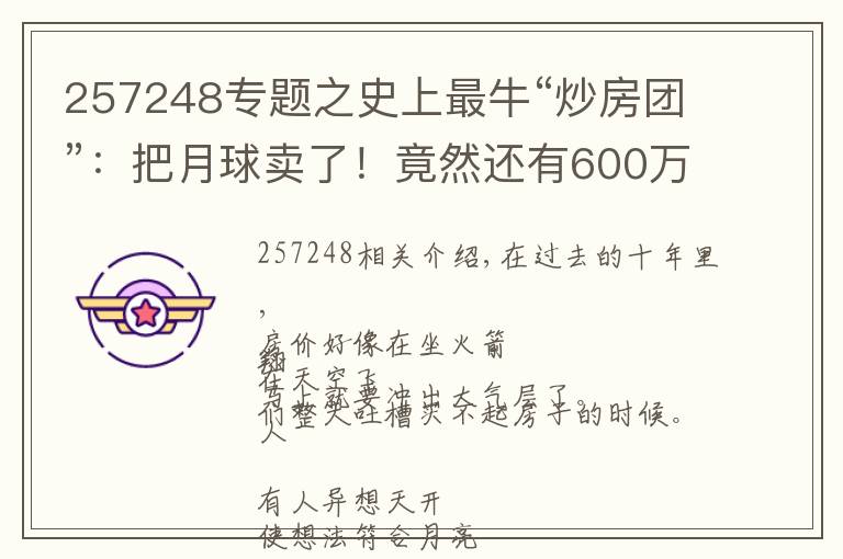 257248专题之史上最牛“炒房团”:把月球卖了!竟然还有600万人乐呵呵上当