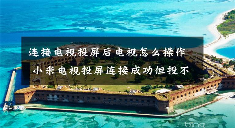 连接电视投屏后电视怎么操作 小米电视投屏连接成功但投不上去