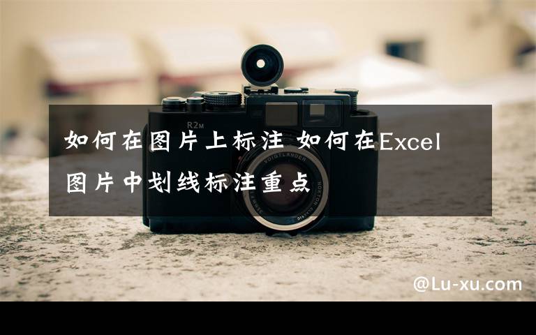如何在图片上标注 如何在Excel图片中划线标注重点