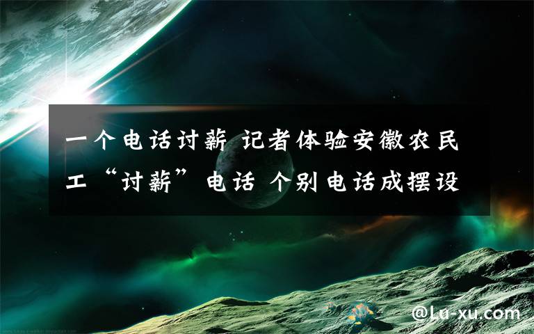 一个电话讨薪 记者体验安徽农民工“讨薪”电话 个别电话成摆设