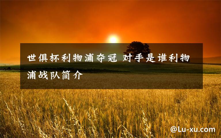 世俱杯利物浦夺冠 对手是谁利物浦战队简介