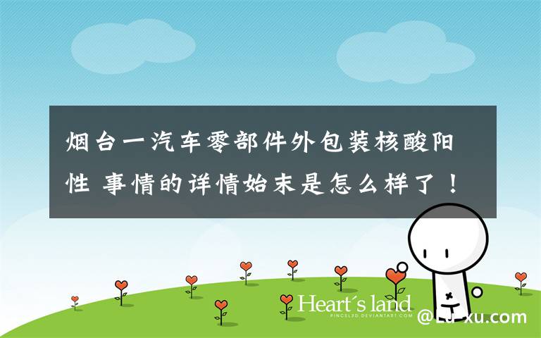 烟台一汽车零部件外包装核酸阳性 事情的详情始末是怎么样了!