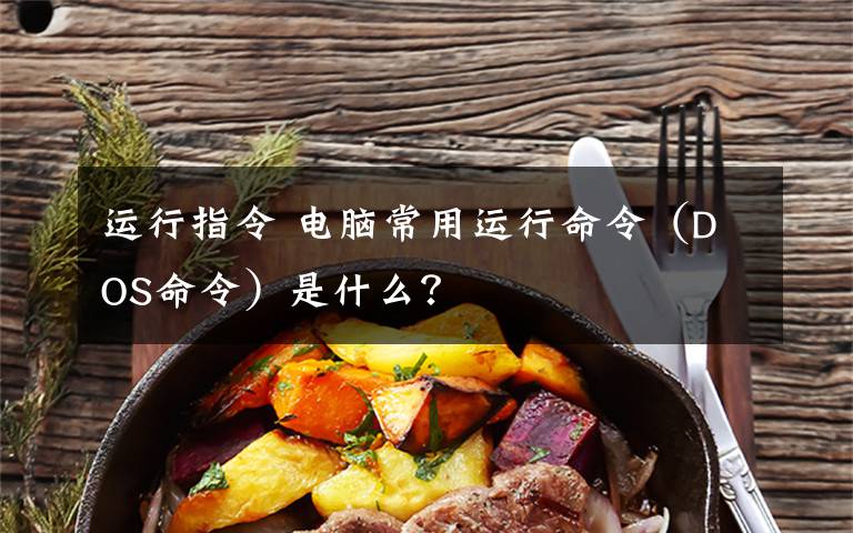 运行指令 电脑常用运行命令(DOS命令)是什么?