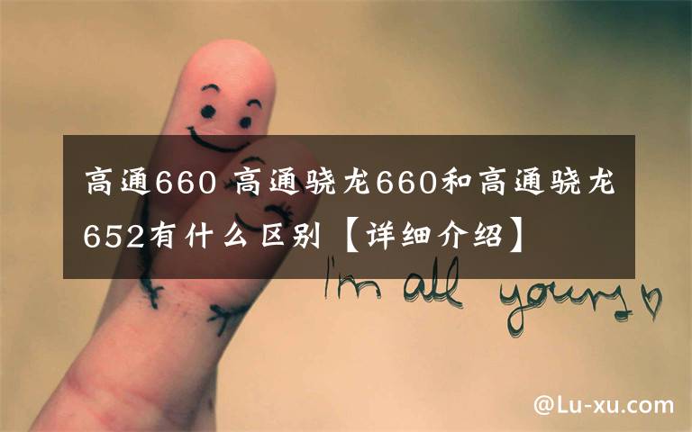 高通660 高通骁龙660和高通骁龙652有什么区别【详细介绍】
