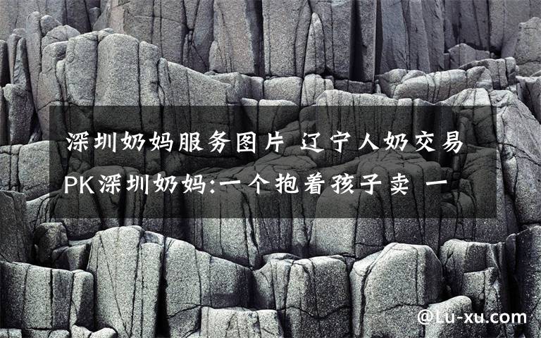深圳奶妈服务图片 辽宁人奶交易PK深圳奶妈:一个抱着孩子卖 一个对着乳头吸