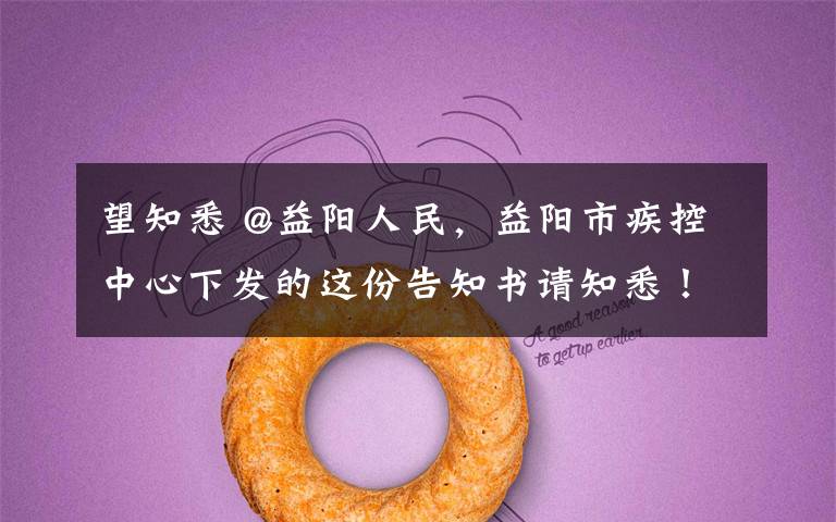 望知悉 @益阳人民，益阳市疾控中心下发的这份告知书请知悉！