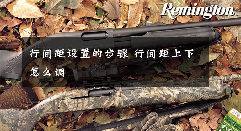 行间距设置的步骤 行间距上下怎么调