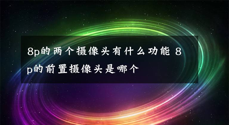 8p的两个摄像头有什么功能 8p的前置摄像头是哪个