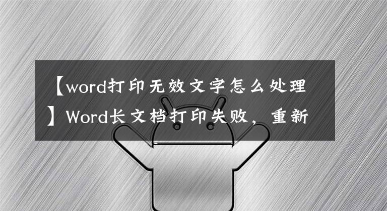 【word打印无效文字怎么处理】Word长文档打印失败,重新开始,从头打印?