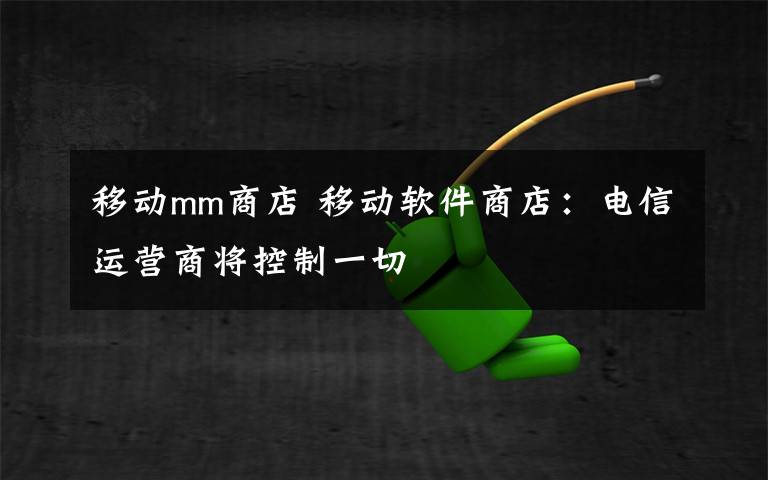 移动mm商店 移动软件商店:电信运营商将控制一切