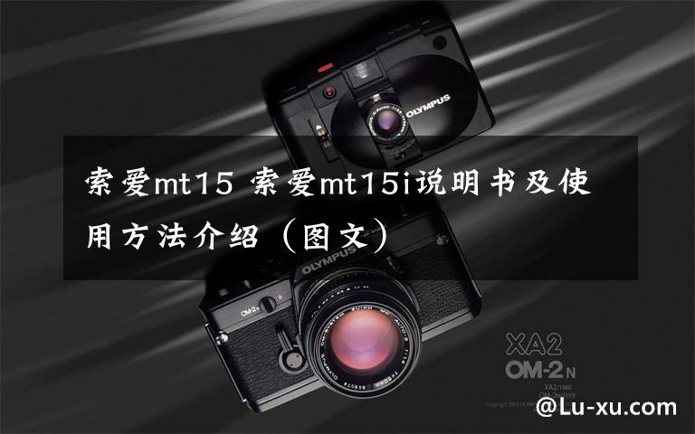 索爱mt15 索爱mt15i说明书及使用方法介绍(图文)