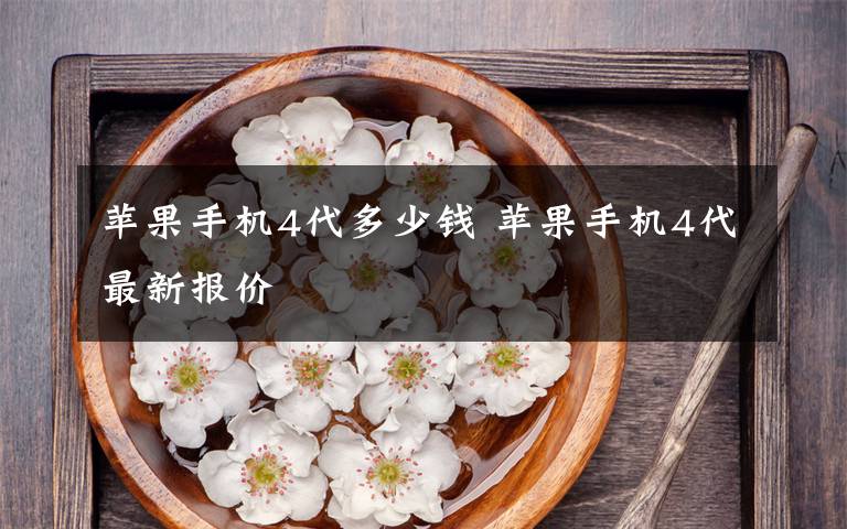 苹果手机4代多少钱 苹果手机4代最新报价