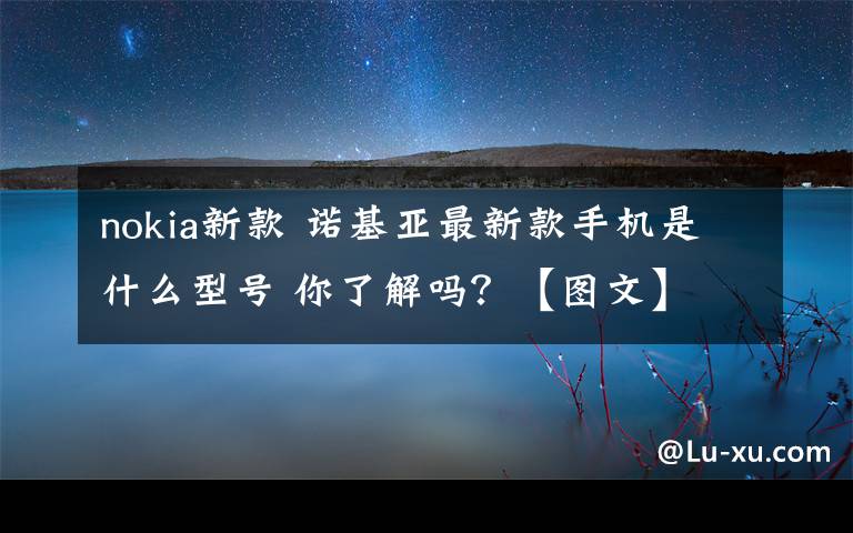 nokia新款 诺基亚最新款手机是什么型号 你了解吗?【图文】