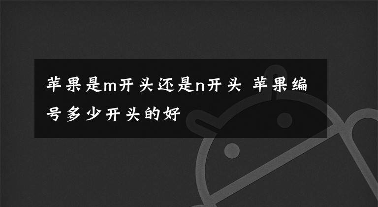 苹果是m开头还是n开头 苹果编号多少开头的好