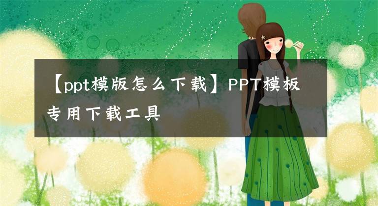【ppt模版怎么下载】PPT模板专用下载工具
