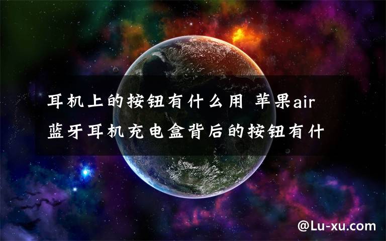耳机上的按钮有什么用 苹果air蓝牙耳机充电盒背后的按钮有什么用