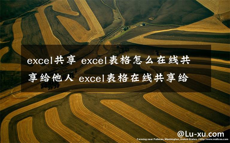 excel共享 excel表格怎么在线共享给他人 excel表格在线共享给他人方法