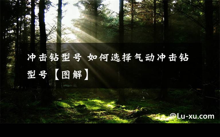 冲击钻型号 如何选择气动冲击钻型号【图解】