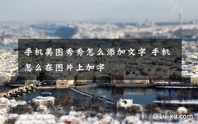 手机美图秀秀怎么添加文字 手机怎么在图片上加字