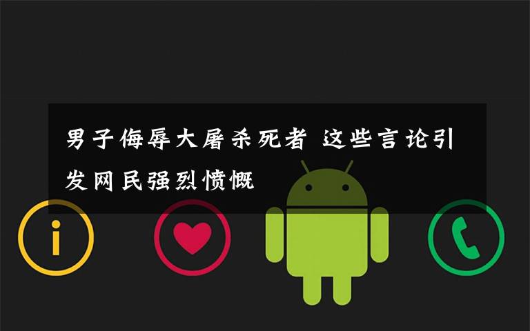 男子侮辱大屠杀死者 这些言论引发网民强烈愤慨