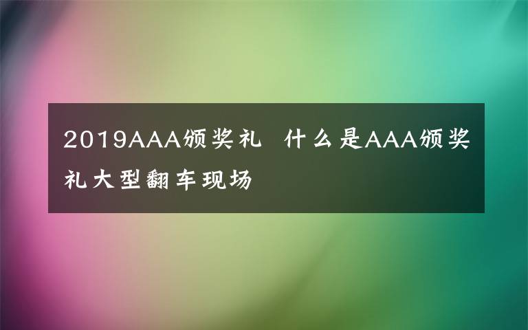 2019AAA颁奖礼  什么是AAA颁奖礼大型翻车现场