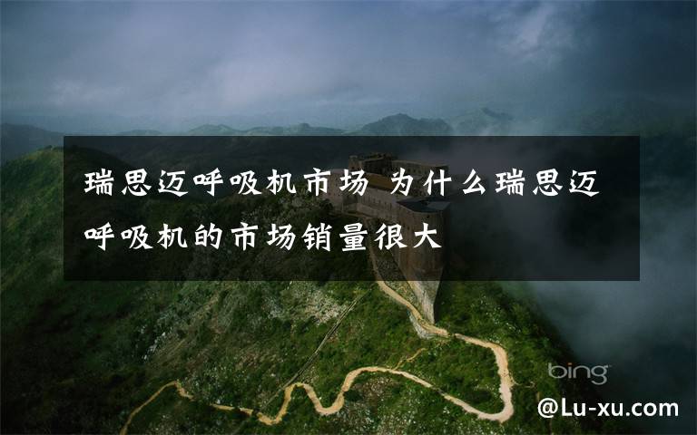 瑞思迈呼吸机市场 为什么瑞思迈呼吸机的市场销量很大