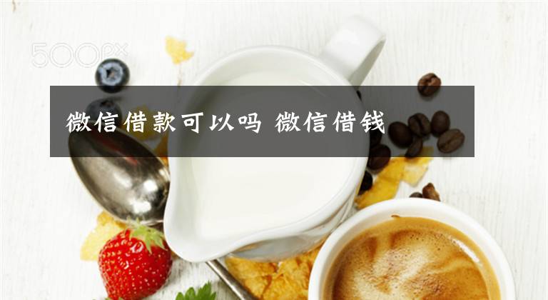 微信借款可以吗 微信借钱
